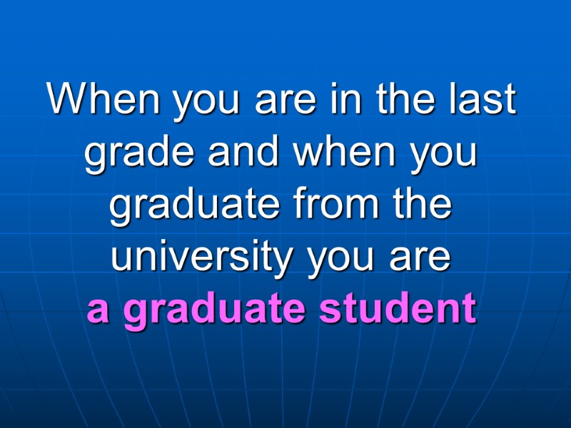 When you are in the last grade and when you graduate from the university